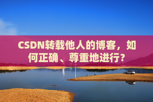 CSDN转载他人的博客,如何正确、尊重地进行?